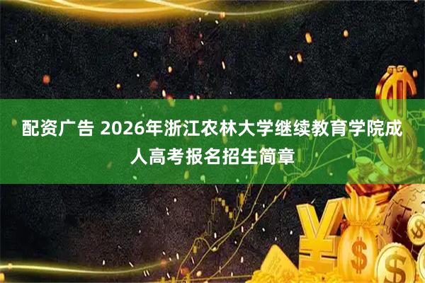 配资广告 2026年浙江农林大学继续教育学院成人高考报名招生简章